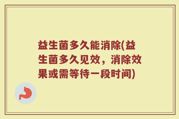 益生菌多久能消除(益生菌多久见效，消除效果或需等待一段时间)