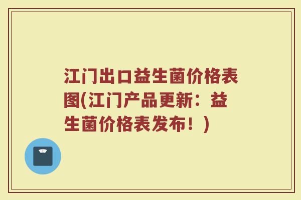 江门出口益生菌价格表图(江门产品更新：益生菌价格表发布！)
