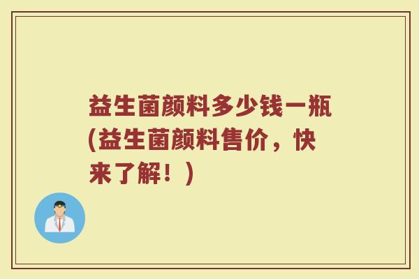 益生菌颜料多少钱一瓶(益生菌颜料售价，快来了解！)