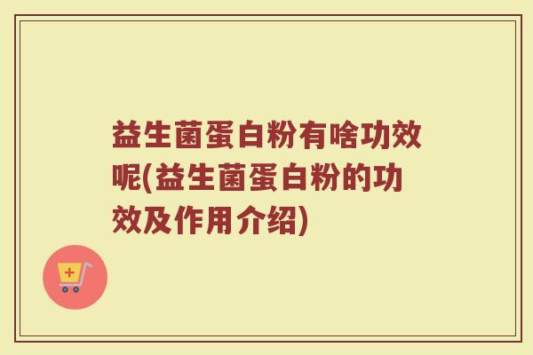 益生菌蛋白粉有啥功效呢(益生菌蛋白粉的功效及作用介绍)