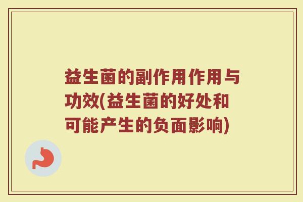 益生菌的副作用作用与功效(益生菌的好处和可能产生的负面影响)