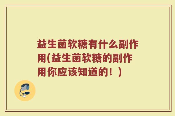 益生菌软糖有什么副作用(益生菌软糖的副作用你应该知道的！)