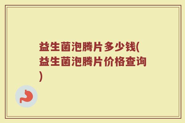 益生菌泡腾片多少钱(益生菌泡腾片价格查询)