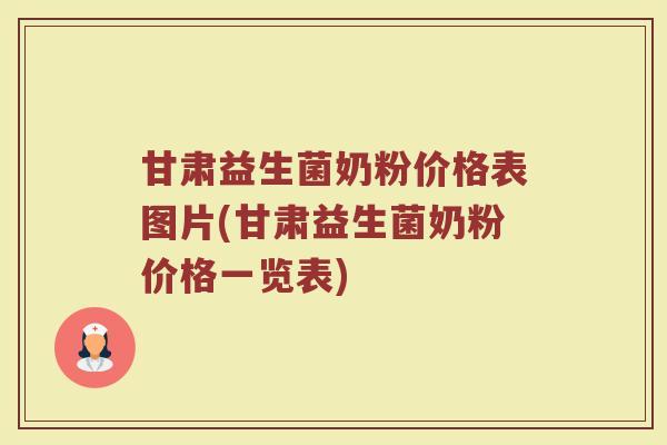 甘肃益生菌奶粉价格表图片(甘肃益生菌奶粉价格一览表)