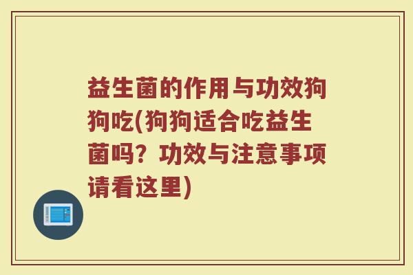 益生菌的作用与功效狗狗吃(狗狗适合吃益生菌吗？功效与注意事项请看这里)