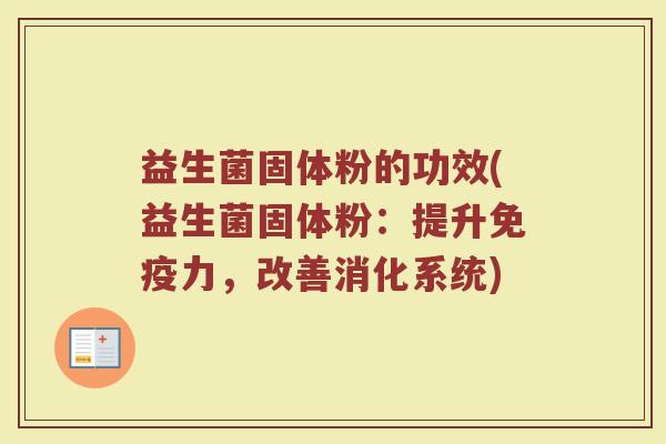 益生菌固体粉的功效(益生菌固体粉：提升免疫力，改善消化系统)