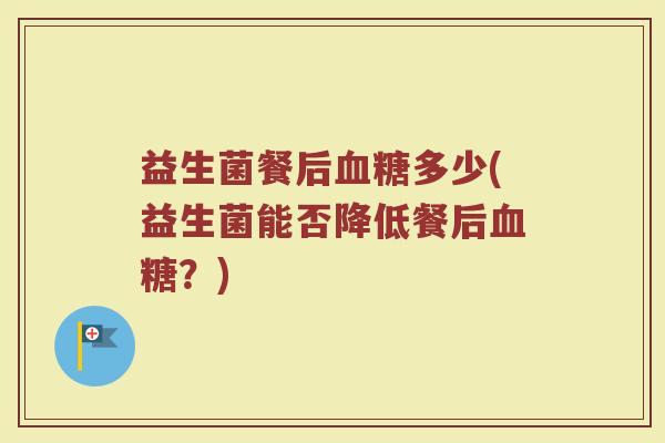 益生菌餐后血糖多少(益生菌能否降低餐后血糖？)