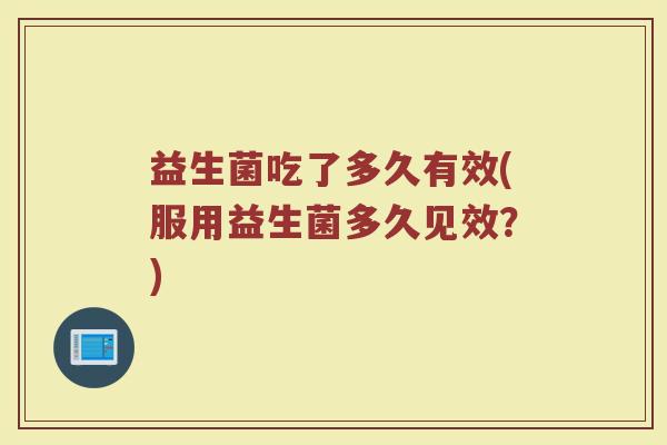 益生菌吃了多久有效(服用益生菌多久见效？)