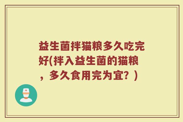益生菌拌猫粮多久吃完好(拌入益生菌的猫粮，多久食用完为宜？)
