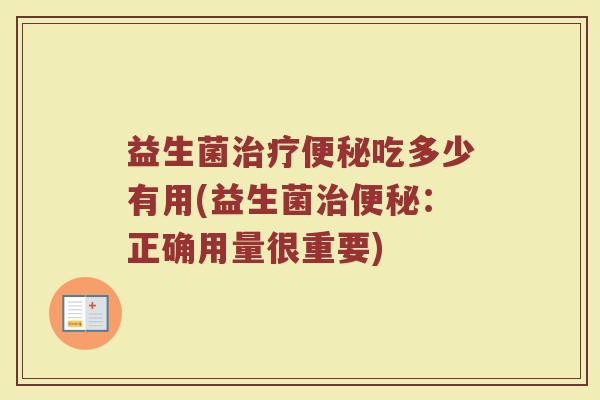 益生菌治疗便秘吃多少有用(益生菌治便秘：正确用量很重要)