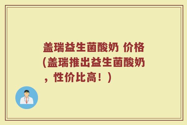 盖瑞益生菌酸奶 价格(盖瑞推出益生菌酸奶，性价比高！)
