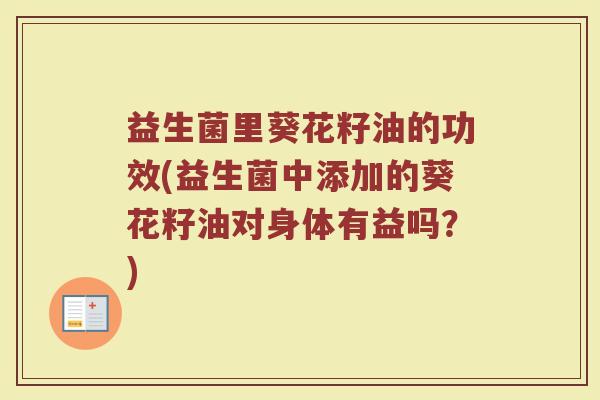 益生菌里葵花籽油的功效(益生菌中添加的葵花籽油对身体有益吗？)
