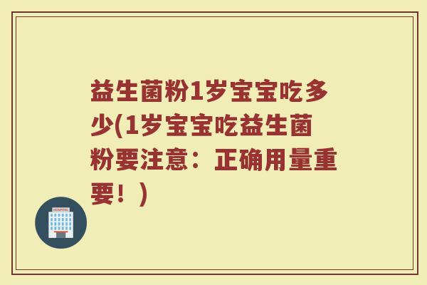 益生菌粉1岁宝宝吃多少(1岁宝宝吃益生菌粉要注意：正确用量重要！)