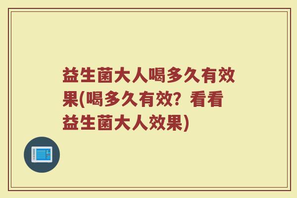 益生菌大人喝多久有效果(喝多久有效？看看益生菌大人效果)