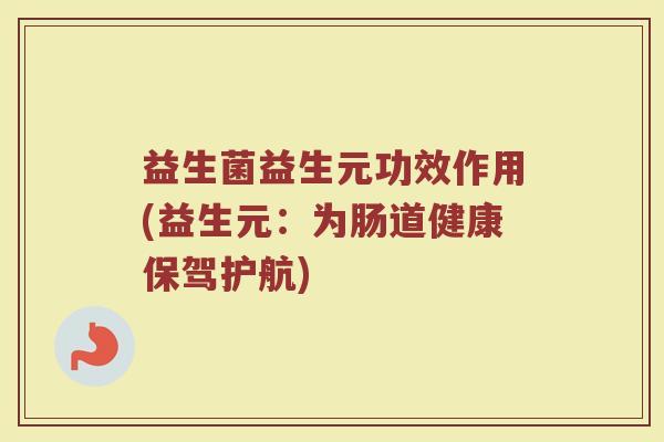 益生菌益生元功效作用(益生元：为肠道健康保驾护航)