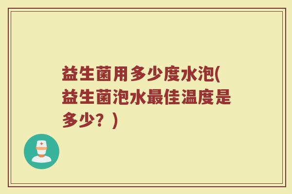 益生菌用多少度水泡(益生菌泡水最佳温度是多少？)