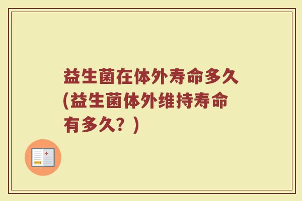 益生菌在体外寿命多久(益生菌体外维持寿命有多久？)