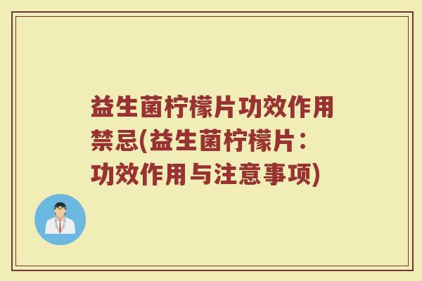 益生菌柠檬片功效作用禁忌(益生菌柠檬片：功效作用与注意事项)