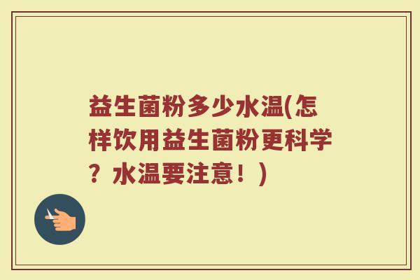 益生菌粉多少水温(怎样饮用益生菌粉更科学？水温要注意！)