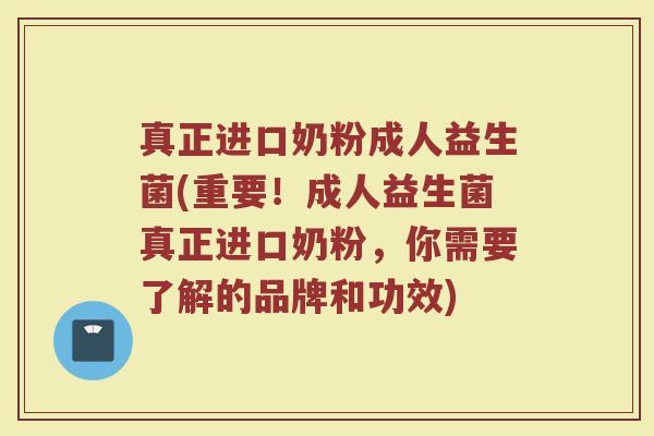 真正进口奶粉成人益生菌(重要！成人益生菌真正进口奶粉，你需要了解的品牌和功效)