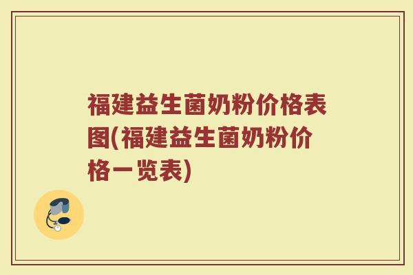 福建益生菌奶粉价格表图(福建益生菌奶粉价格一览表)