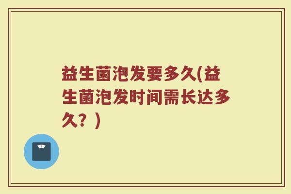 益生菌泡发要多久(益生菌泡发时间需长达多久？)