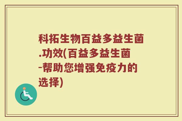 科拓生物百益多益生菌.功效(百益多益生菌-帮助您增强免疫力的选择)
