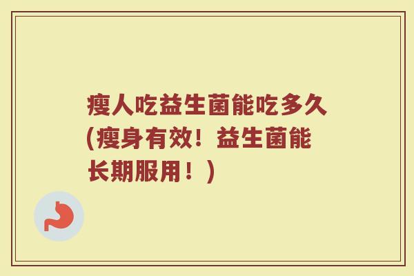 瘦人吃益生菌能吃多久(瘦身有效！益生菌能长期服用！)