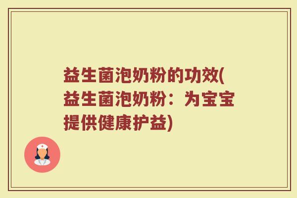益生菌泡奶粉的功效(益生菌泡奶粉：为宝宝提供健康护益)