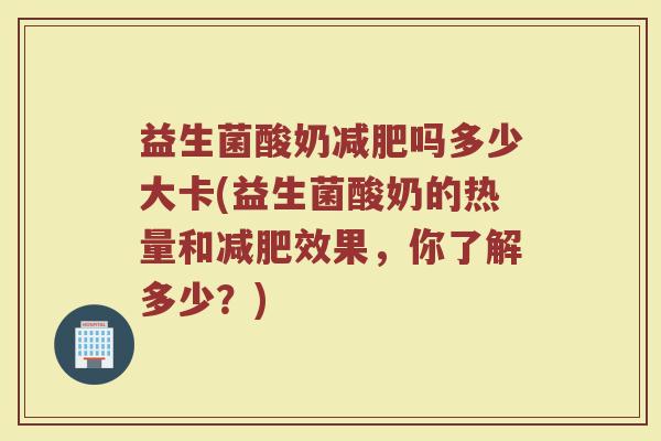 益生菌酸奶减肥吗多少大卡(益生菌酸奶的热量和减肥效果，你了解多少？)