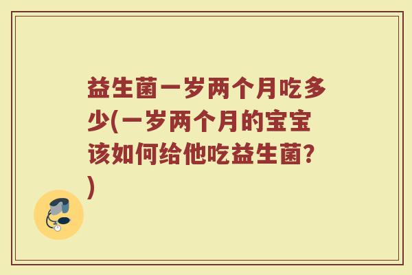 益生菌一岁两个月吃多少(一岁两个月的宝宝该如何给他吃益生菌？)