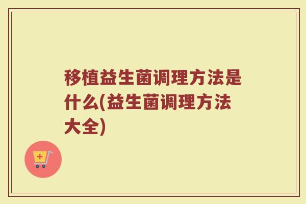 移植益生菌调理方法是什么(益生菌调理方法大全)
