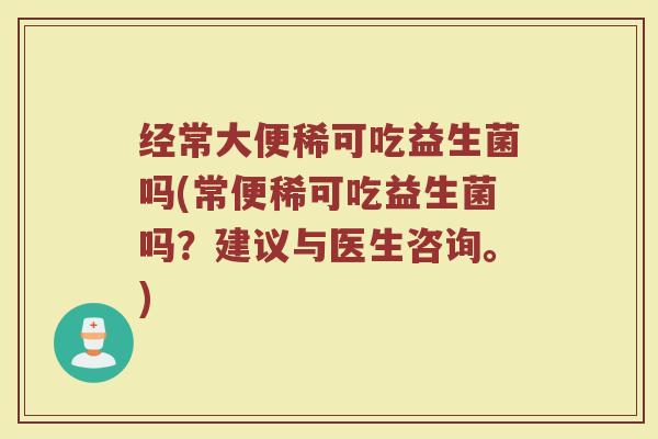 经常大便稀可吃益生菌吗(常便稀可吃益生菌吗？建议与医生咨询。)