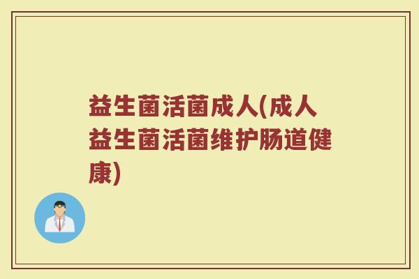 益生菌活菌成人(成人益生菌活菌维护肠道健康)