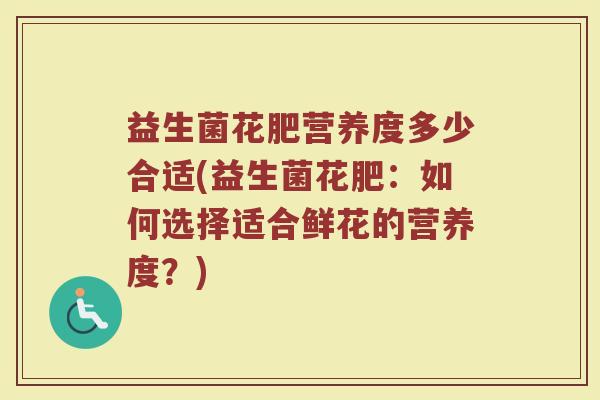 益生菌花肥营养度多少合适(益生菌花肥：如何选择适合鲜花的营养度？)
