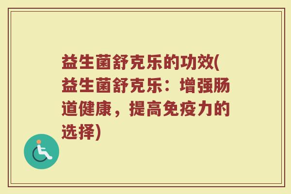 益生菌舒克乐的功效(益生菌舒克乐：增强肠道健康，提高免疫力的选择)