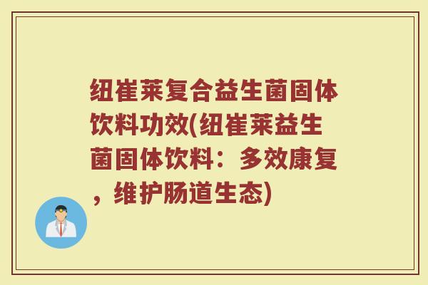 纽崔莱复合益生菌固体饮料功效(纽崔莱益生菌固体饮料：多效康复，维护肠道生态)