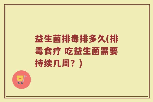 益生菌排毒排多久(排毒食疗 吃益生菌需要持续几周？)
