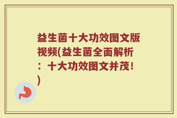 益生菌十大功效图文版视频(益生菌全面解析：十大功效图文并茂！)