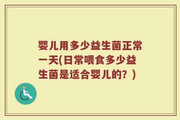 婴儿用多少益生菌正常一天(日常喂食多少益生菌是适合婴儿的？)