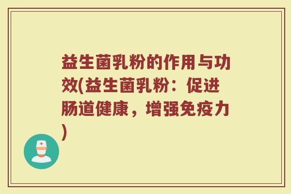 益生菌乳粉的作用与功效(益生菌乳粉：促进肠道健康，增强免疫力)