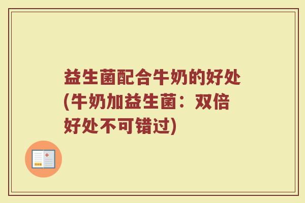 益生菌配合牛奶的好处(牛奶加益生菌：双倍好处不可错过)