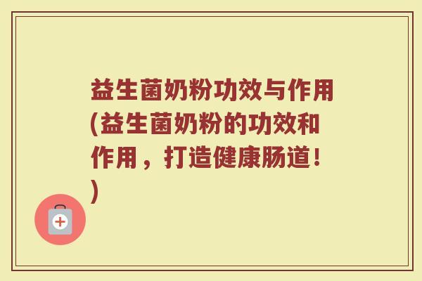 益生菌奶粉功效与作用(益生菌奶粉的功效和作用，打造健康肠道！)