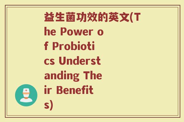 益生菌功效的英文(The Power of Probiotics Understanding Their Benefits)