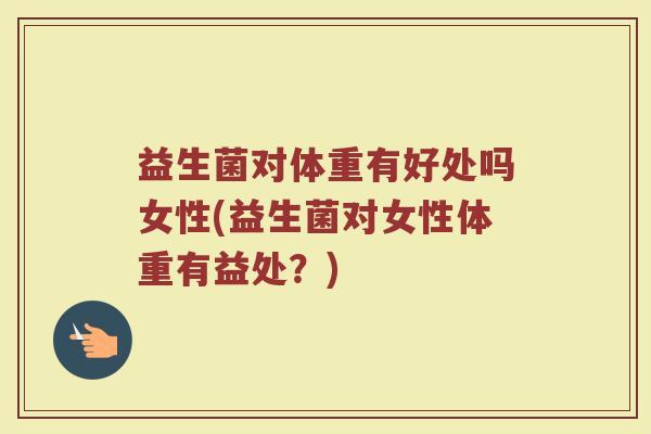 益生菌对体重有好处吗女性(益生菌对女性体重有益处？)