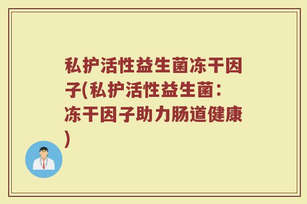 私护活性益生菌冻干因子(私护活性益生菌：冻干因子助力肠道健康)