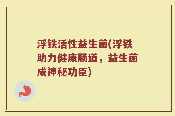 浮铁活性益生菌(浮铁助力健康肠道，益生菌成神秘功臣)