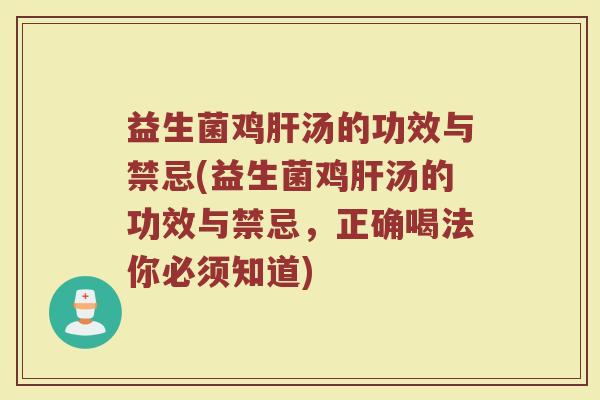 益生菌鸡肝汤的功效与禁忌(益生菌鸡肝汤的功效与禁忌，正确喝法你必须知道)
