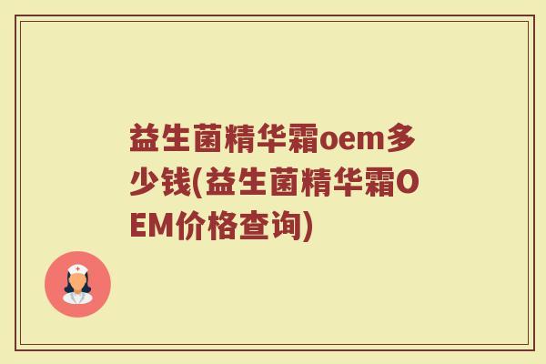 益生菌精华霜oem多少钱(益生菌精华霜OEM价格查询)