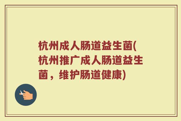 杭州成人肠道益生菌(杭州推广成人肠道益生菌，维护肠道健康)